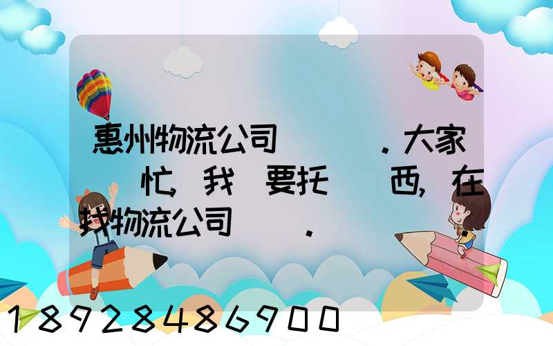 惠州物流公司。大家幫幫忙,我廠要托運東西,在找物流公司。。急_百度知...